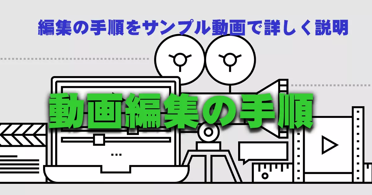 動画編集のやり方、手順や流れをイラストやサンプル映像で解説