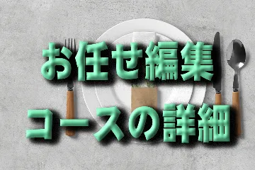 お任せ編集コースの詳細を観る