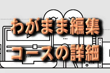 わがまま編集コースの詳細を観る